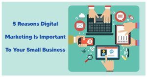 Read more about the article 5 Reasons Digital Marketing Is Important To Your Small Business